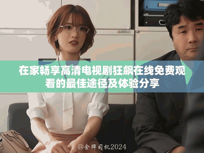 在家暢享高清電視劇狂飆在線免費(fèi)觀看的最佳途徑及體驗分享