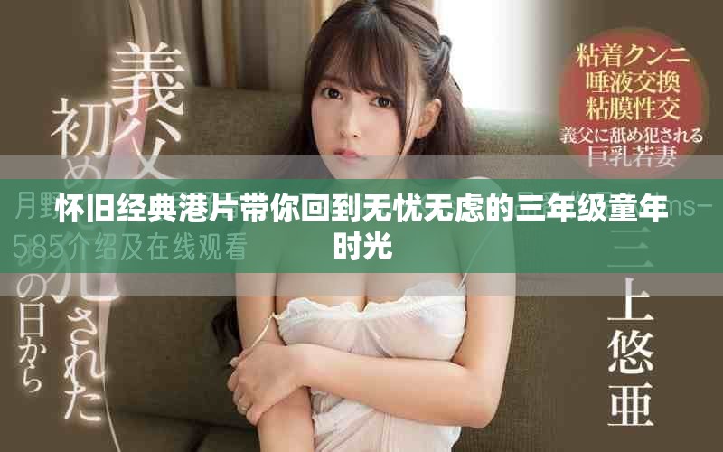 懷舊經(jīng)典港片帶你回到無(wú)憂無(wú)慮的三年級(jí)童年時(shí)光