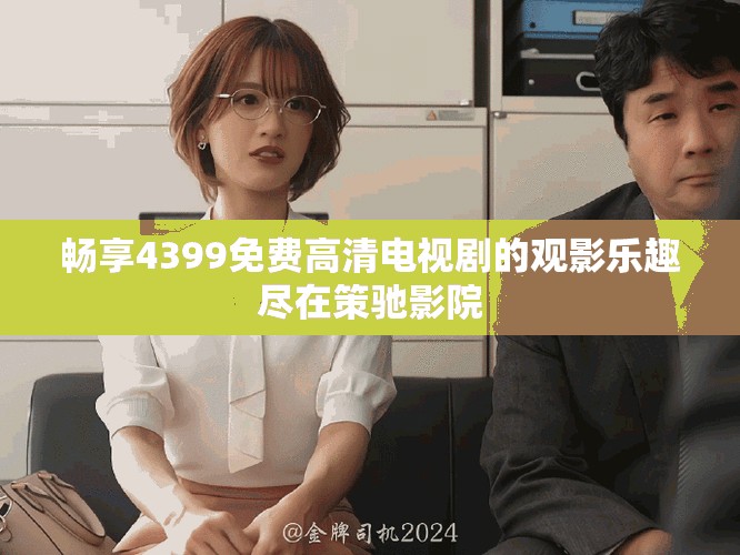 暢享4399免費(fèi)高清電視劇的觀影樂(lè)趣盡在策馳影院
