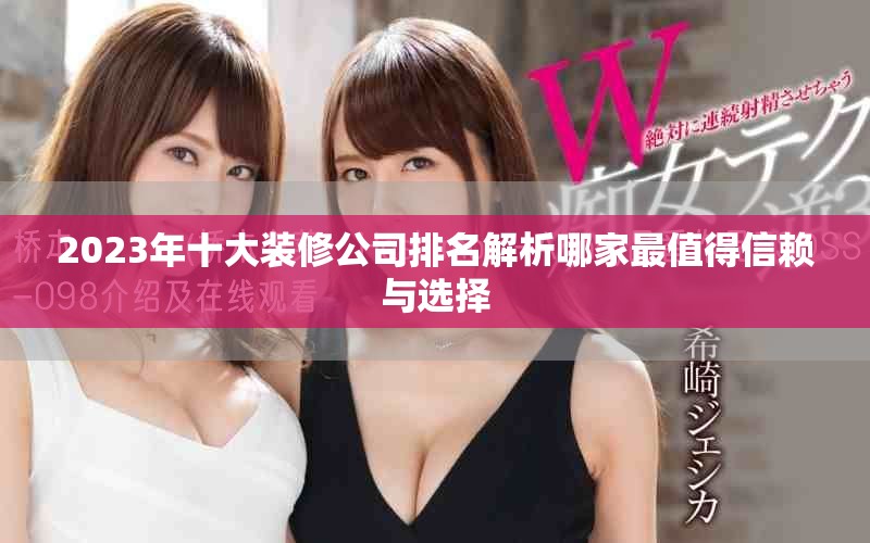 2023年十大裝修公司排名解析哪家最值得信賴與選擇