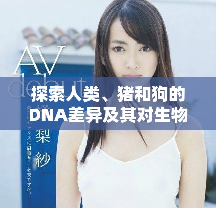探索人類、豬和狗的DNA差異及其對生物學(xué)的啟示