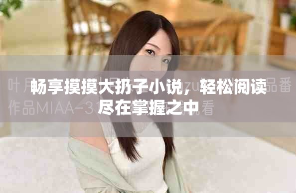 暢享摸摸大扔子小說，輕松閱讀盡在掌握之中