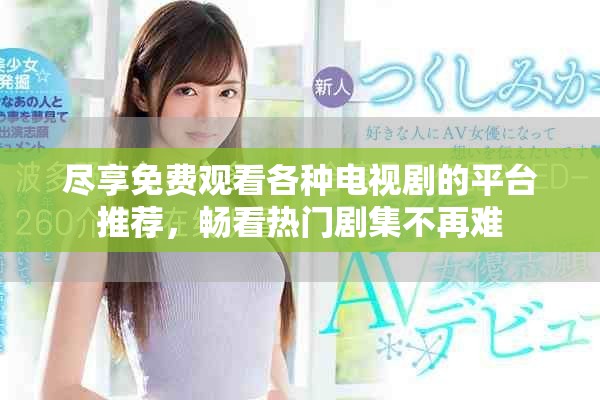 盡享免費觀看各種電視劇的平臺推薦，暢看熱門劇集不再難