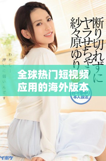 全球熱門短視頻應(yīng)用的海外版本揭示了社交媒體的新趨勢