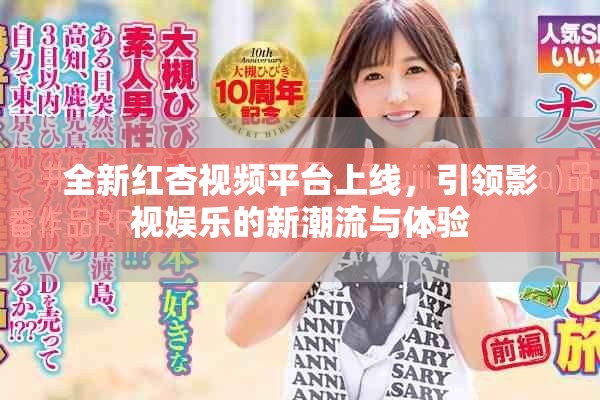 全新紅杏視頻平臺上線，引領(lǐng)影視娛樂的新潮流與體驗(yàn)