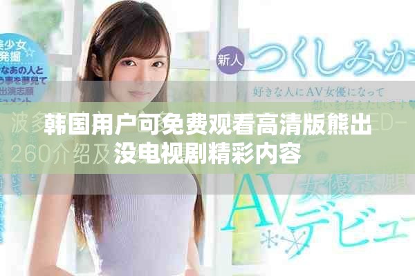 韓國用戶可免費(fèi)觀看高清版熊出沒電視劇精彩內(nèi)容