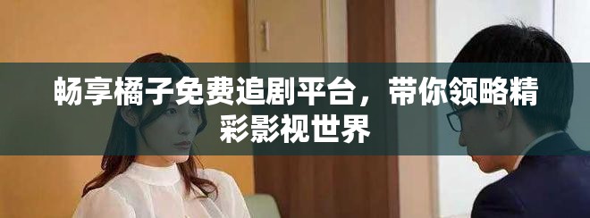 暢享橘子免費(fèi)追劇平臺(tái)，帶你領(lǐng)略精彩影視世界