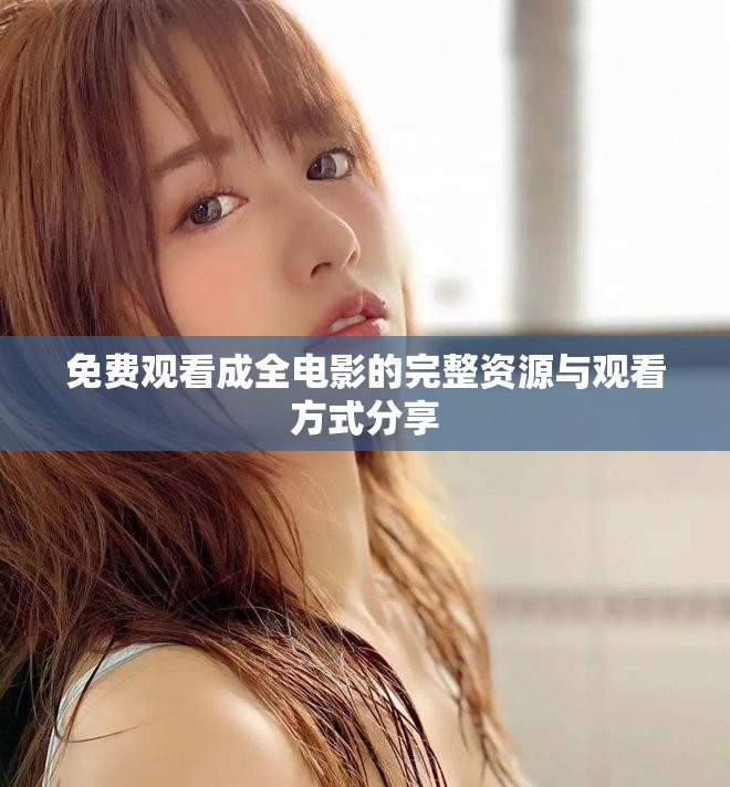 免費(fèi)觀看成全電影的完整資源與觀看方式分享