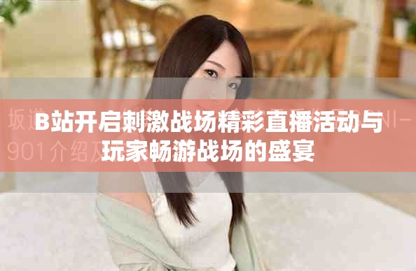 B站開啟刺激戰(zhàn)場(chǎng)精彩直播活動(dòng)與玩家暢游戰(zhàn)場(chǎng)的盛宴