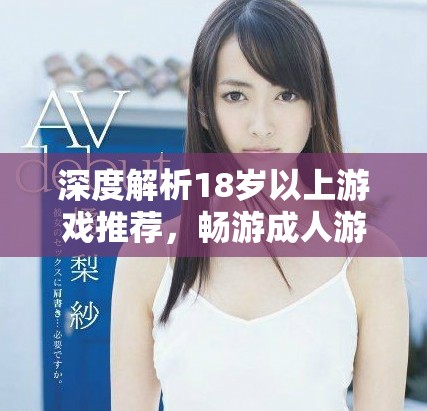 深度解析18歲以上游戲推薦，暢游成人游戲世界