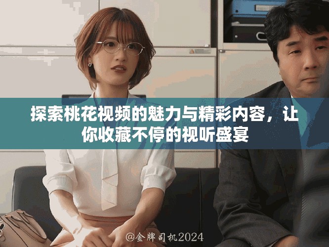 探索桃花視頻的魅力與精彩內(nèi)容，讓你收藏不停的視聽(tīng)盛宴