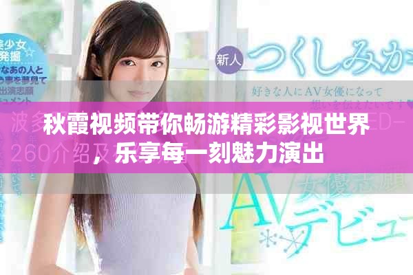 秋霞視頻帶你暢游精彩影視世界，樂(lè)享每一刻魅力演出