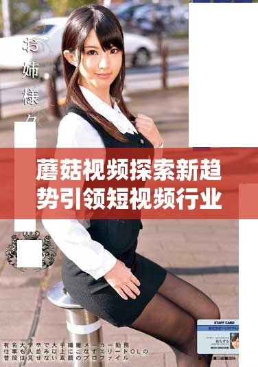 蘑菇視頻探索新趨勢引領(lǐng)短視頻行業(yè)發(fā)展新潮流