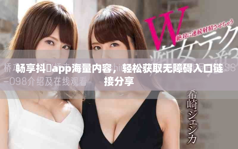 暢享抖抈app海量內(nèi)容，輕松獲取無障礙入口鏈接分享