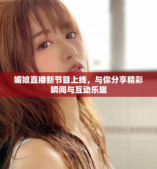媚娘直播新節(jié)目上線，與你分享精彩瞬間與互動樂趣