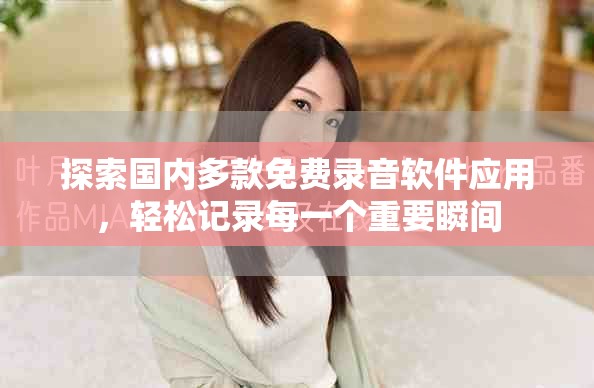探索國內(nèi)多款免費錄音軟件應(yīng)用，輕松記錄每一個重要瞬間