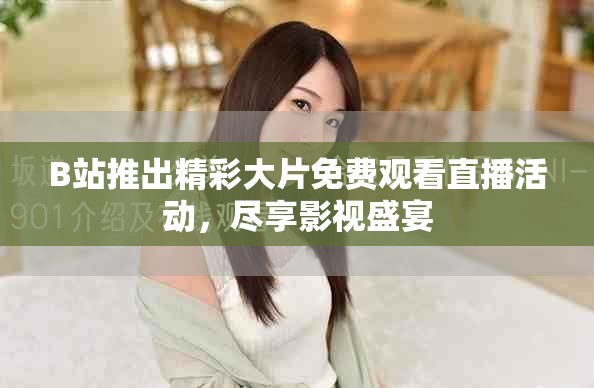 B站推出精彩大片免費(fèi)觀看直播活動(dòng)，盡享影視盛宴