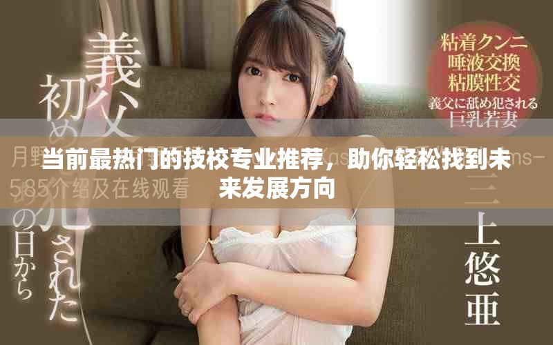當前最熱門的技校專業(yè)推薦，助你輕松找到未來發(fā)展方向