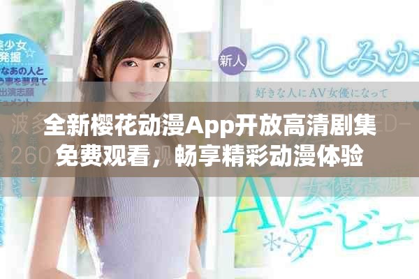 全新櫻花動(dòng)漫App開放高清劇集免費(fèi)觀看，暢享精彩動(dòng)漫體驗(yàn)