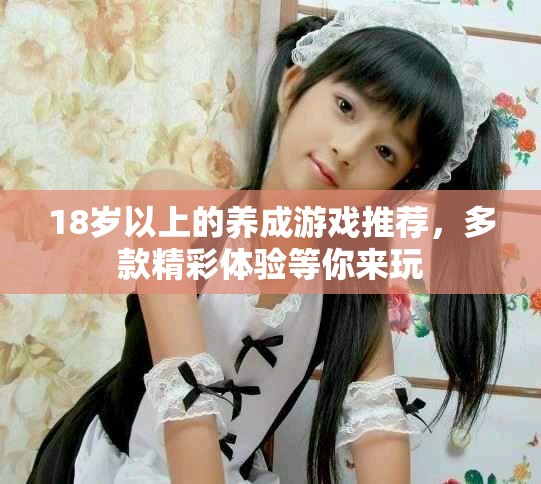 18歲以上的養(yǎng)成游戲推薦，多款精彩體驗等你來玩