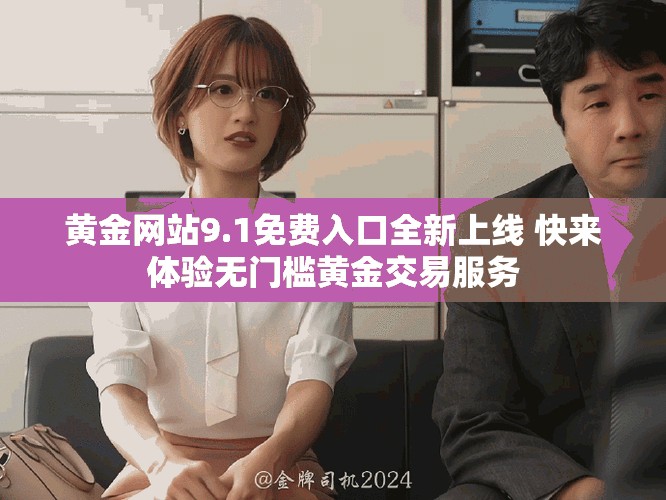 黃金網(wǎng)站9.1免費(fèi)入口全新上線 快來體驗無門檻黃金交易服務(wù)