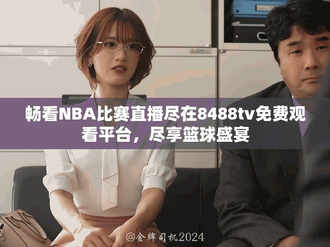 暢看NBA比賽直播盡在8488tv免費(fèi)觀看平臺(tái)，盡享籃球盛宴