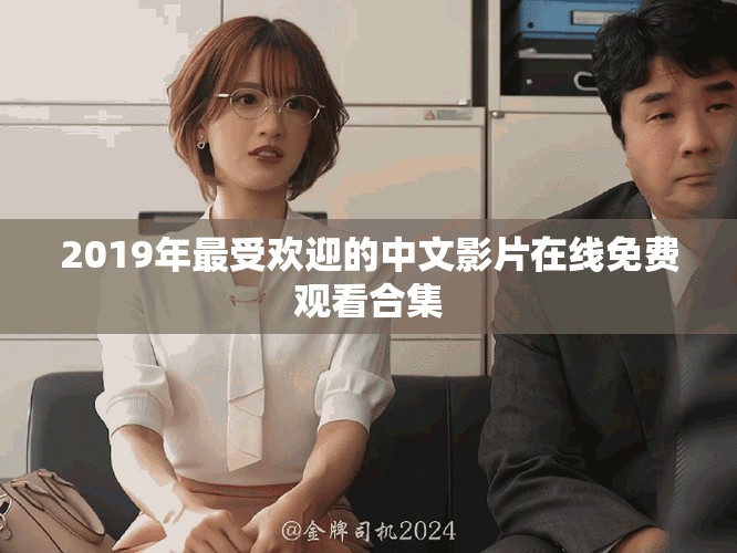 2019年最受歡迎的中文影片在線免費(fèi)觀看合集