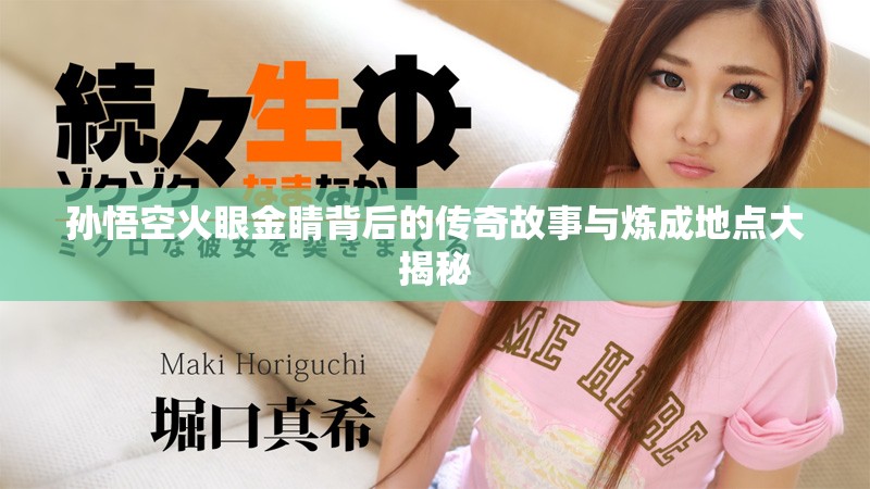 孫悟空火眼金睛背后的傳奇故事與煉成地點(diǎn)大揭秘