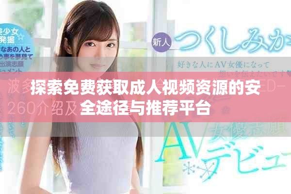 探索免費(fèi)獲取成人視頻資源的安全途徑與推薦平臺