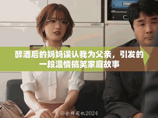 醉酒后的媽媽誤認(rèn)我為父親，引發(fā)的一段溫情搞笑家庭故事