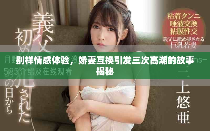 別樣情感體驗(yàn)，嬌妻互換引發(fā)三次高潮的故事揭秘