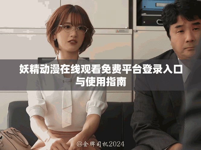 妖精動漫在線觀看免費平臺登錄入口與使用指南