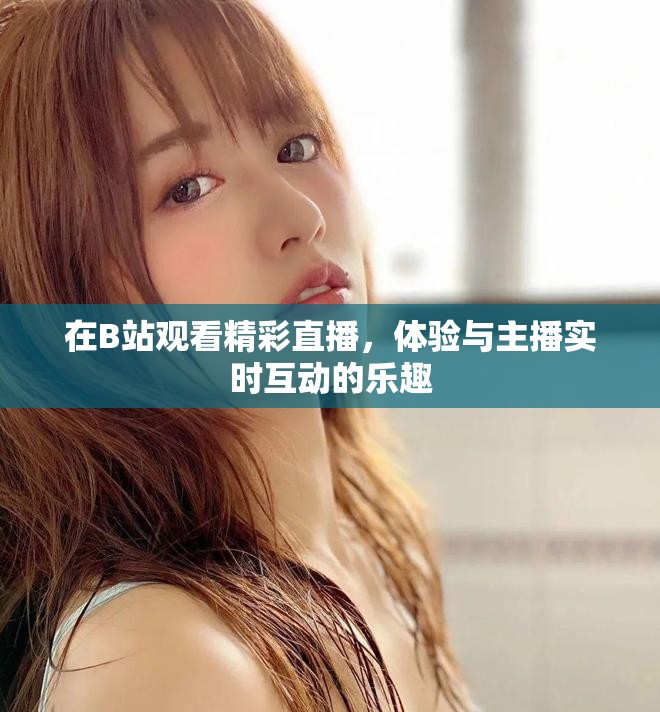 在B站觀看精彩直播，體驗(yàn)與主播實(shí)時(shí)互動(dòng)的樂(lè)趣