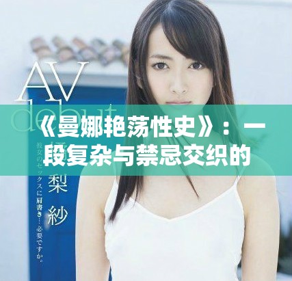 《曼娜艷蕩性史》：一段復(fù)雜與禁忌交織的愛情冒險(xiǎn)旅程
