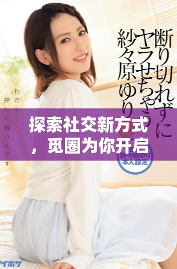 探索社交新方式，覓圈為你開啟連接的全新旅程