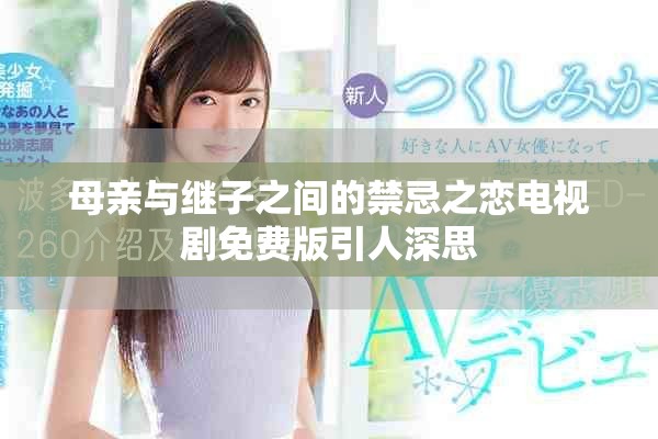 母親與繼子之間的禁忌之戀電視劇免費(fèi)版引人深思