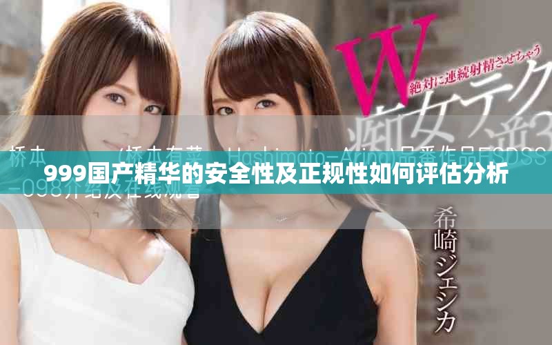 999國產精華的安全性及正規(guī)性如何評估分析