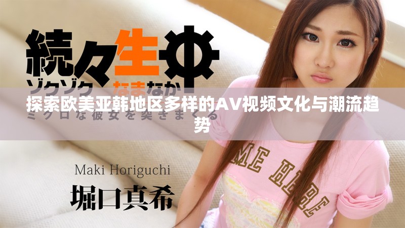 探索歐美亞韓地區(qū)多樣的AV視頻文化與潮流趨勢