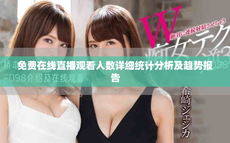 免費在線直播觀看人數(shù)詳細統(tǒng)計分析及趨勢報告