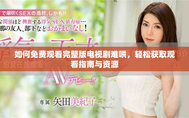 如何免費觀看完整版電視劇難哄，輕松獲取觀看指南與資源