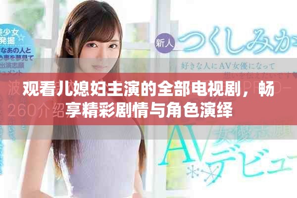觀看兒媳婦主演的全部電視劇，暢享精彩劇情與角色演繹
