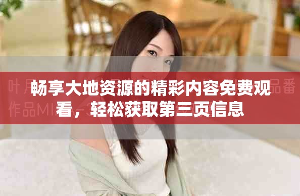 暢享大地資源的精彩內(nèi)容免費(fèi)觀看，輕松獲取第三頁(yè)信息