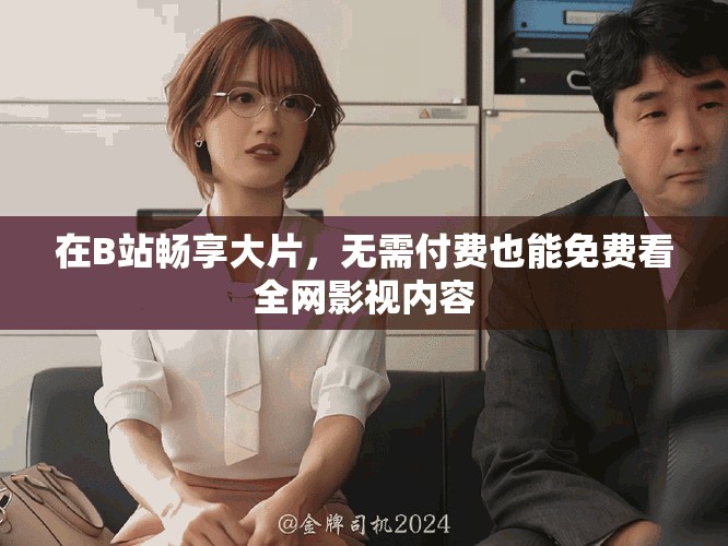 在B站暢享大片，無需付費也能免費看全網影視內容