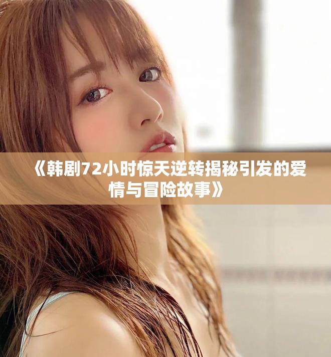 《韓劇72小時(shí)驚天逆轉(zhuǎn)揭秘引發(fā)的愛情與冒險(xiǎn)故事》