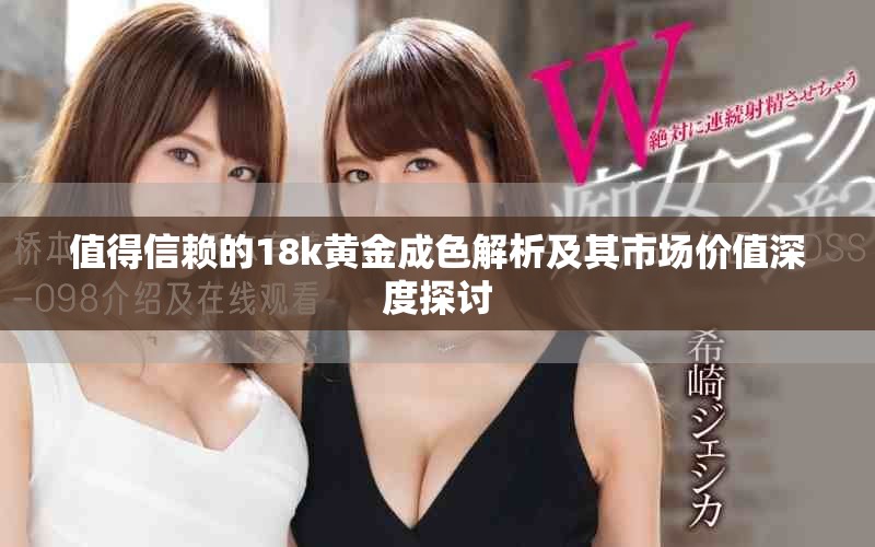 值得信賴的18k黃金成色解析及其市場價值深度探討