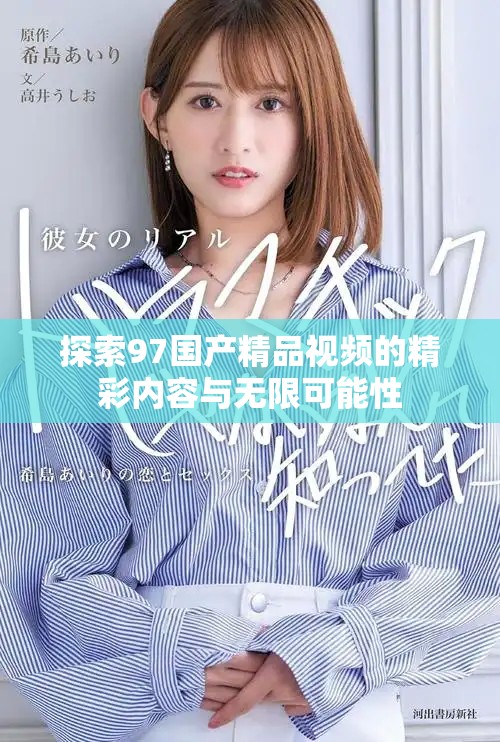 探索97國(guó)產(chǎn)精品視頻的精彩內(nèi)容與無(wú)限可能性