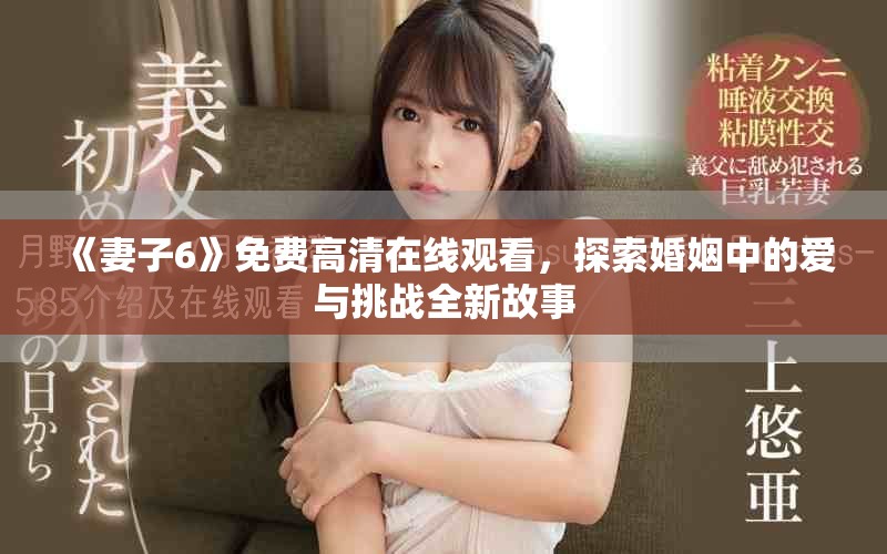 《妻子6》免費高清在線觀看，探索婚姻中的愛與挑戰(zhàn)全新故事