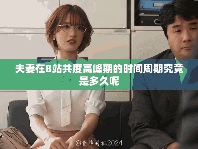 夫妻在B站共度高峰期的時(shí)間周期究竟是多久呢