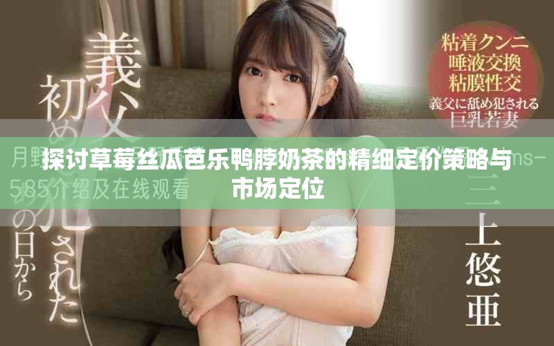 探討草莓絲瓜芭樂鴨脖奶茶的精細(xì)定價(jià)策略與市場(chǎng)定位