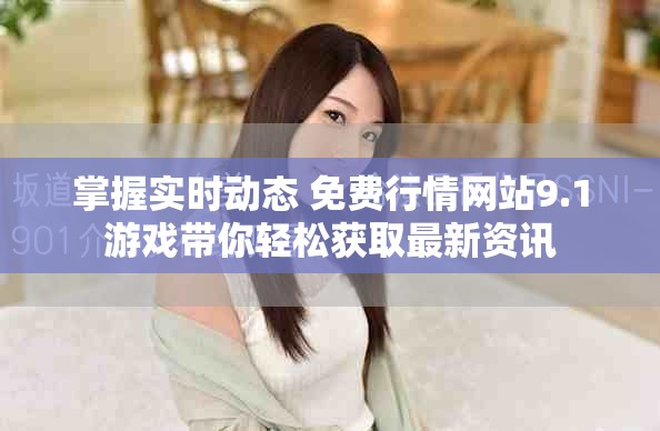 掌握實時動態(tài) 免費行情網(wǎng)站9.1游戲帶你輕松獲取最新資訊